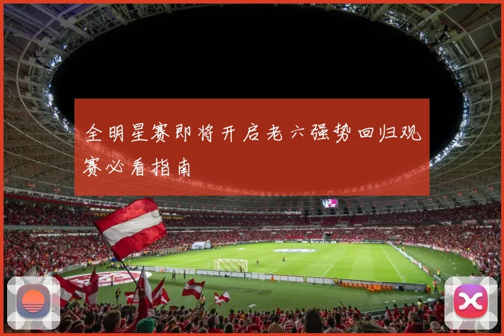 全明星赛即将开启老六强势回归观赛必看指南