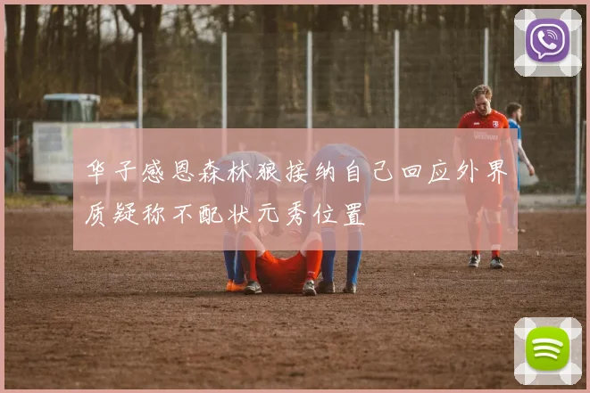 华子感恩森林狼接纳自己回应外界质疑称不配状元秀位置