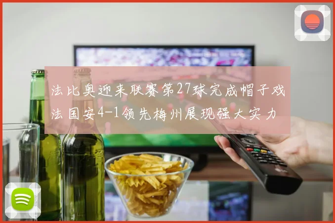 法比奥迎来联赛第27球完成帽子戏法国安4-1领先梅州展现强大实力