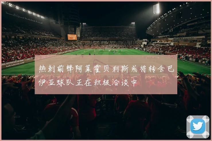 热刺前锋阿莱霍贝利斯或将转会巴伊亚球队正在积极洽谈中