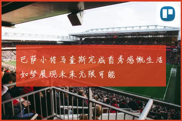 巴萨小将马奎斯完成首秀感慨生活如梦展现未来无限可能