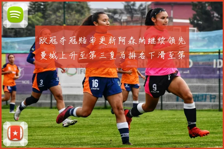 欧冠夺冠赔率更新阿森纳继续领先曼城上升至第三皇马排名下滑至第六