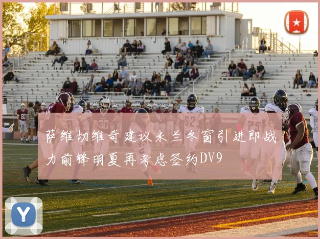 萨维切维奇建议米兰冬窗引进即战力前锋明夏再考虑签约DV9