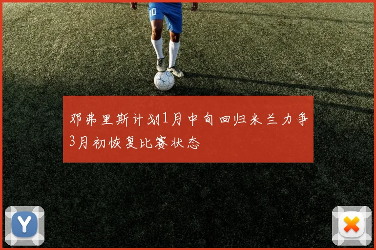 邓弗里斯计划1月中旬回归米兰力争3月初恢复比赛状态