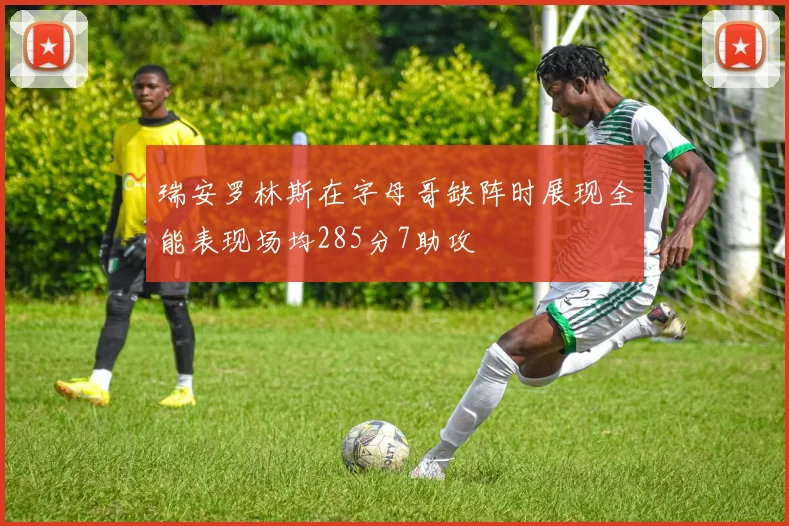 瑞安罗林斯在字母哥缺阵时展现全能表现场均285分7助攻