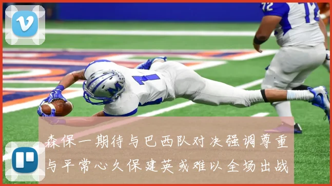 森保一期待与巴西队对决强调尊重与平常心久保建英或难以全场出战