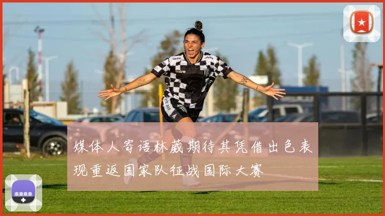 媒体人寄语林葳期待其凭借出色表现重返国家队征战国际大赛