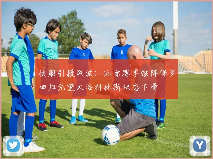快船引援风波：比尔赛季缺阵保罗回归无望大洛科林斯状态下滑