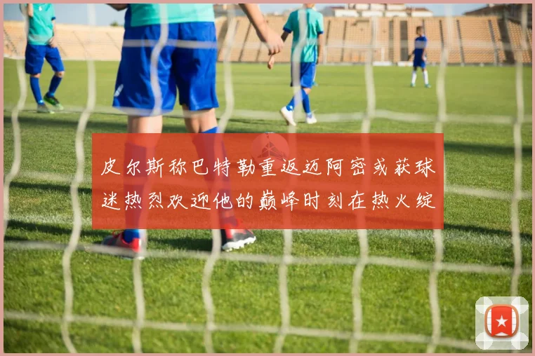 皮尔斯称巴特勒重返迈阿密或获球迷热烈欢迎他的巅峰时刻在热火绽放