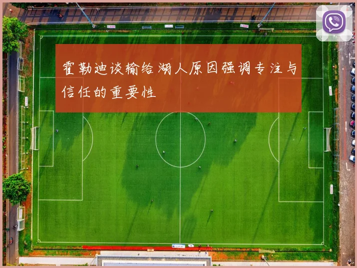 霍勒迪谈输给湖人原因强调专注与信任的重要性
