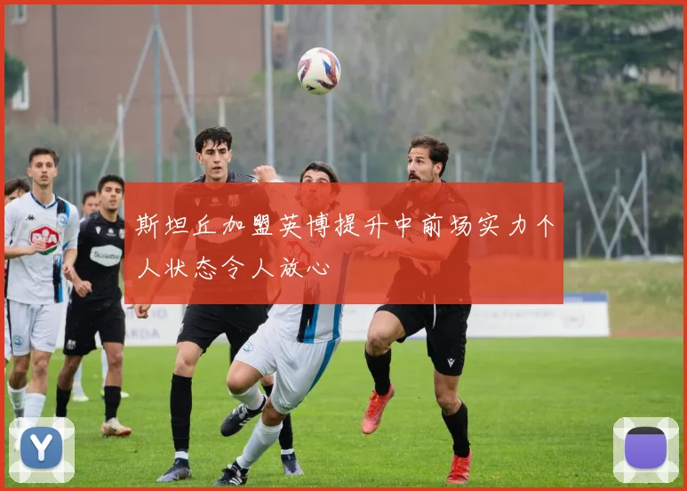 斯坦丘加盟英博提升中前场实力个人状态令人放心